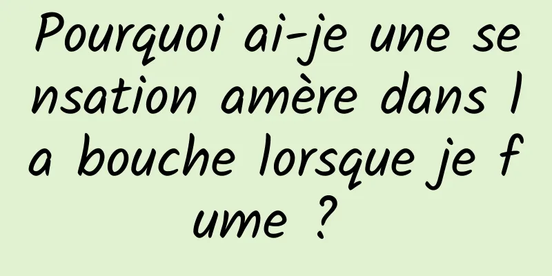 Pourquoi ai-je une sensation amère dans la bouche lorsque je fume ? 