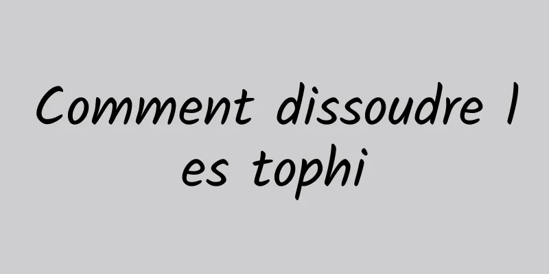 Comment dissoudre les tophi