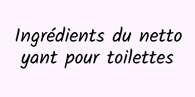 Ingrédients du nettoyant pour toilettes