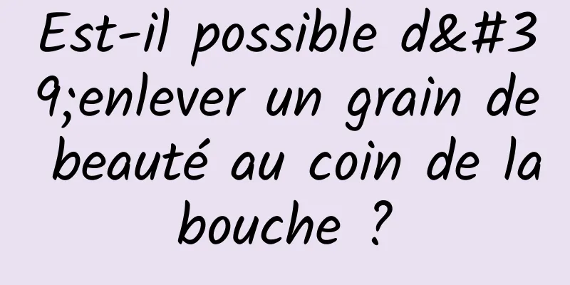 Est-il possible d'enlever un grain de beauté au coin de la bouche ? 