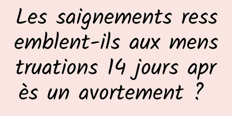 Les saignements ressemblent-ils aux menstruations 14 jours après un avortement ? 