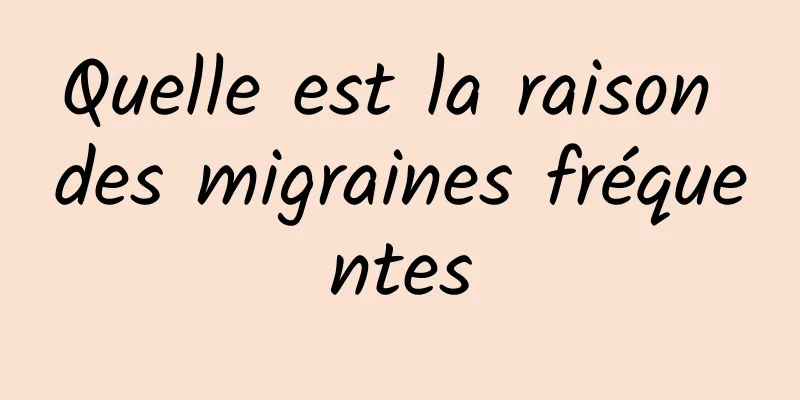 Quelle est la raison des migraines fréquentes