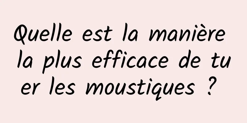 Quelle est la manière la plus efficace de tuer les moustiques ? 