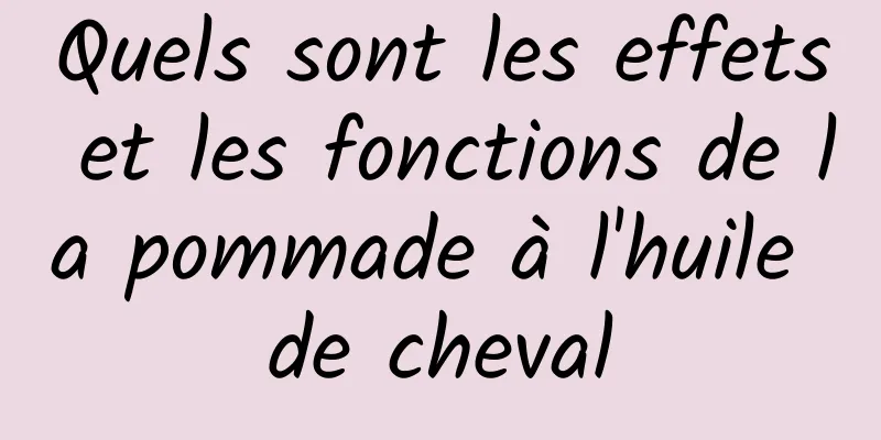 Quels sont les effets et les fonctions de la pommade à l'huile de cheval