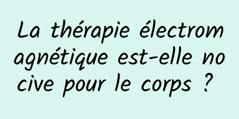 La thérapie électromagnétique est-elle nocive pour le corps ? 