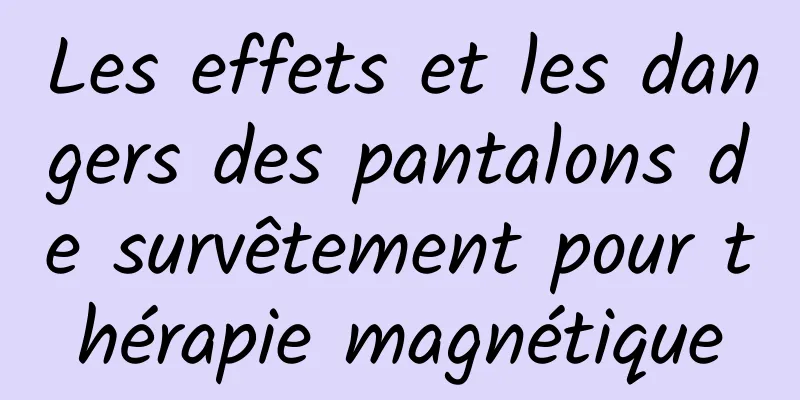 Les effets et les dangers des pantalons de survêtement pour thérapie magnétique