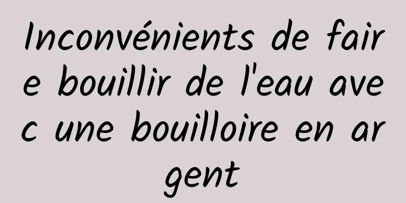 Inconvénients de faire bouillir de l'eau avec une bouilloire en argent