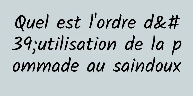 Quel est l'ordre d'utilisation de la pommade au saindoux