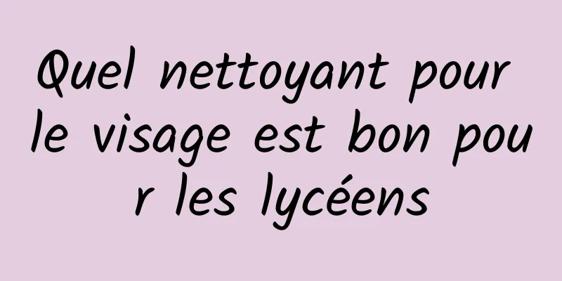 Quel nettoyant pour le visage est bon pour les lycéens