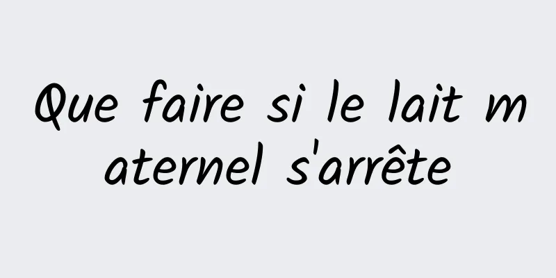 Que faire si le lait maternel s'arrête