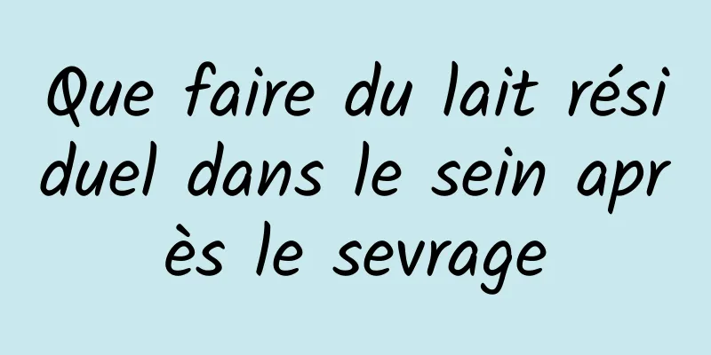 Que faire du lait résiduel dans le sein après le sevrage