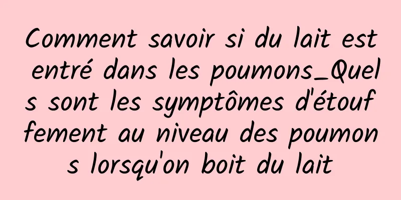 Comment savoir si du lait est entré dans les poumons_Quels sont les symptômes d'étouffement au niveau des poumons lorsqu'on boit du lait