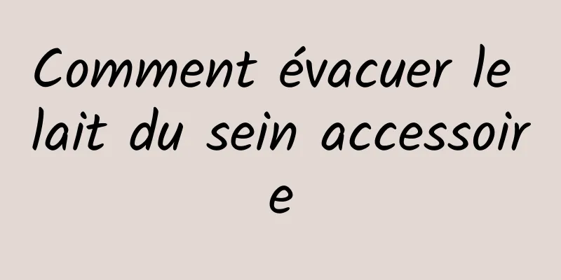 Comment évacuer le lait du sein accessoire