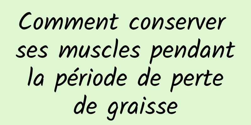 Comment conserver ses muscles pendant la période de perte de graisse