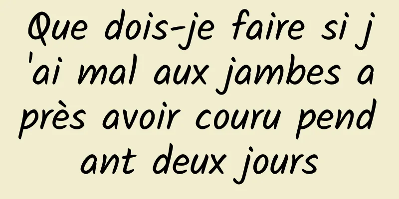 Que dois-je faire si j'ai mal aux jambes après avoir couru pendant deux jours