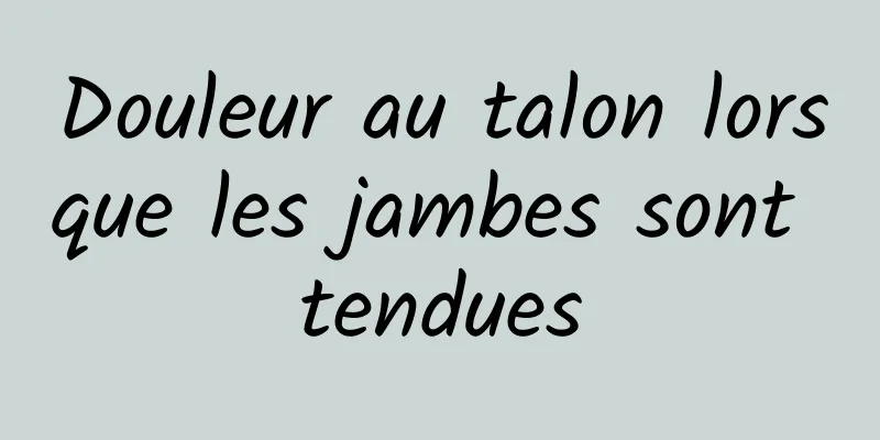 Douleur au talon lorsque les jambes sont tendues