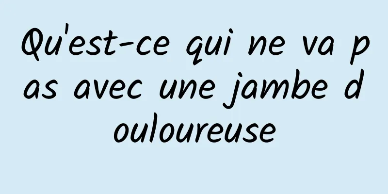 Qu'est-ce qui ne va pas avec une jambe douloureuse