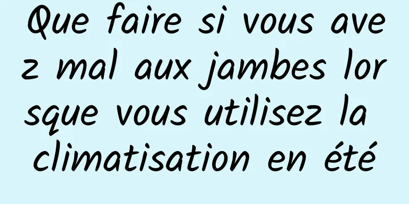 Que faire si vous avez mal aux jambes lorsque vous utilisez la climatisation en été