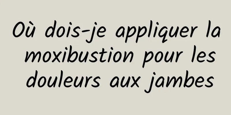 Où dois-je appliquer la moxibustion pour les douleurs aux jambes