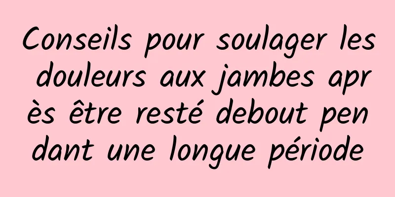 Conseils pour soulager les douleurs aux jambes après être resté debout pendant une longue période