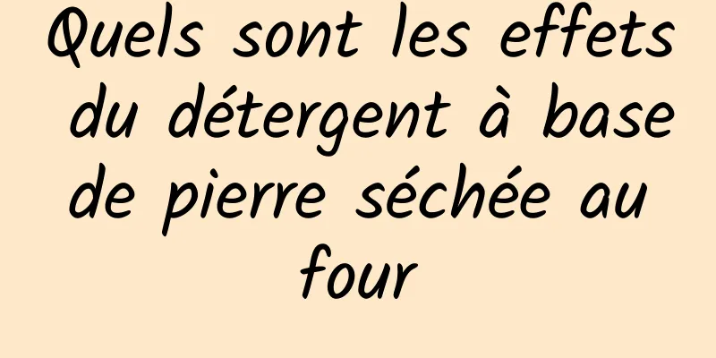 Quels sont les effets du détergent à base de pierre séchée au four