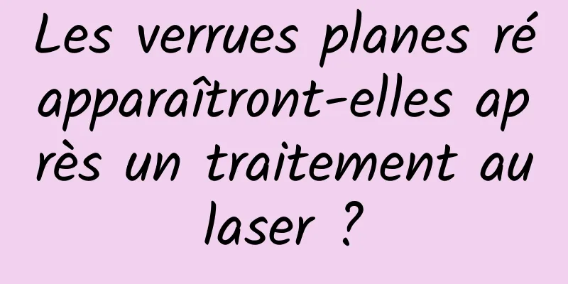 Les verrues planes réapparaîtront-elles après un traitement au laser ? 