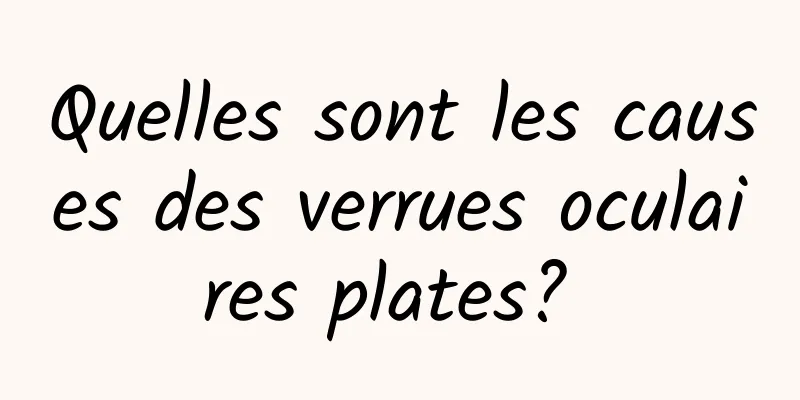 Quelles sont les causes des verrues oculaires plates? 