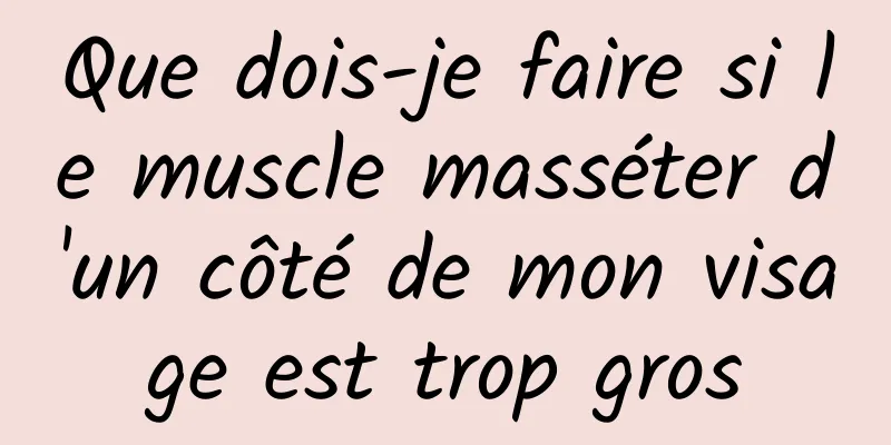 Que dois-je faire si le muscle masséter d'un côté de mon visage est trop gros