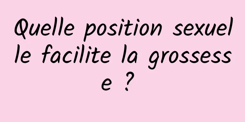 Quelle position sexuelle facilite la grossesse ? 