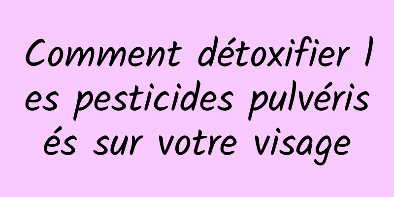 Comment détoxifier les pesticides pulvérisés sur votre visage