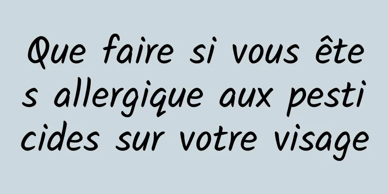 Que faire si vous êtes allergique aux pesticides sur votre visage