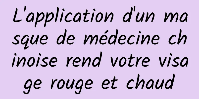 L'application d'un masque de médecine chinoise rend votre visage rouge et chaud