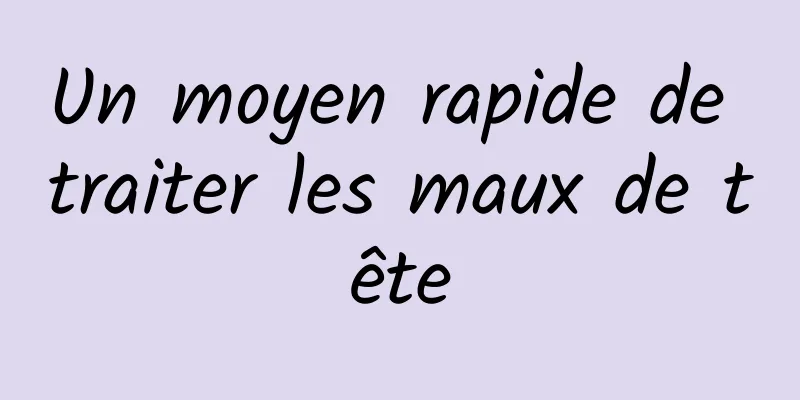 Un moyen rapide de traiter les maux de tête