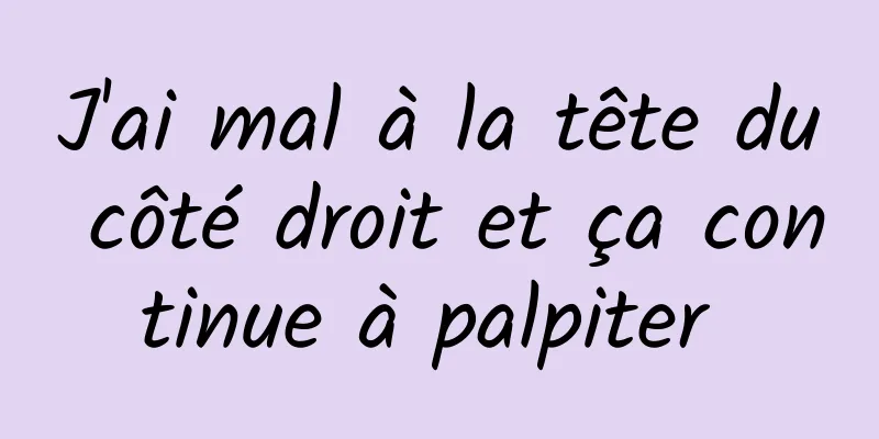 J'ai mal à la tête du côté droit et ça continue à palpiter 