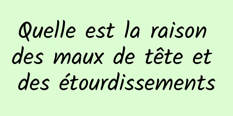 Quelle est la raison des maux de tête et des étourdissements