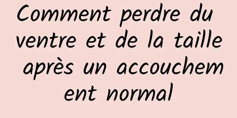 Comment perdre du ventre et de la taille après un accouchement normal