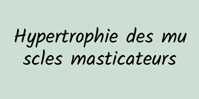 Hypertrophie des muscles masticateurs