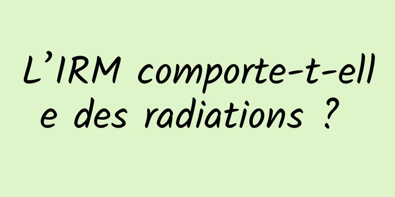 L’IRM comporte-t-elle des radiations ? 