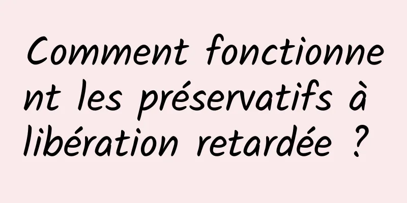 Comment fonctionnent les préservatifs à libération retardée ? 