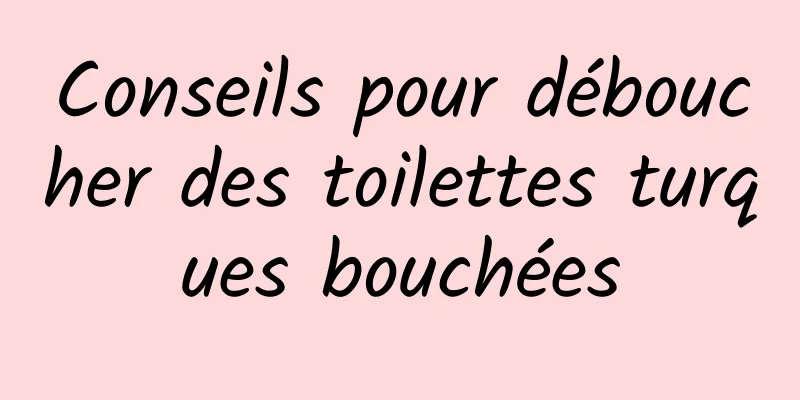 Conseils pour déboucher des toilettes turques bouchées