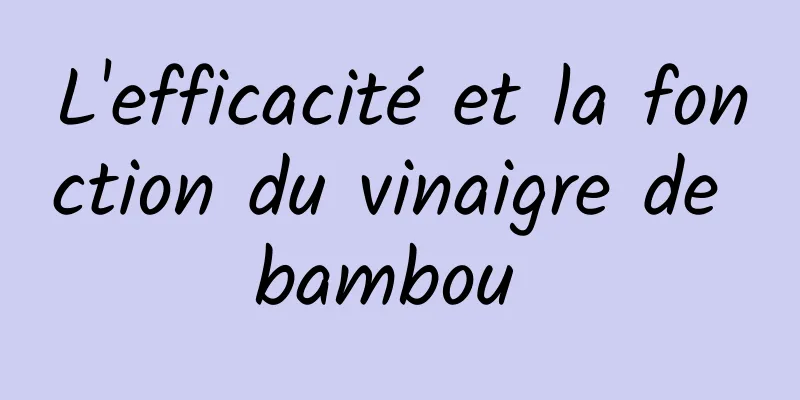 L'efficacité et la fonction du vinaigre de bambou 