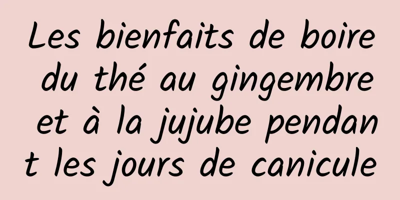 Les bienfaits de boire du thé au gingembre et à la jujube pendant les jours de canicule