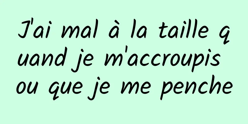 J'ai mal à la taille quand je m'accroupis ou que je me penche