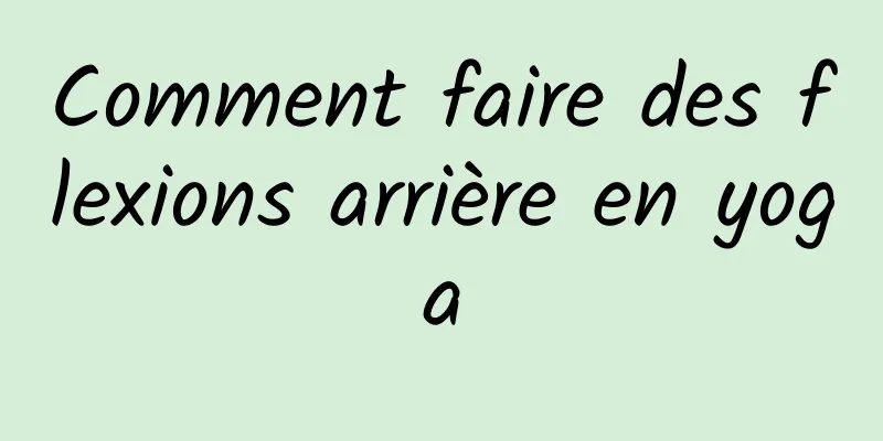 Comment faire des flexions arrière en yoga