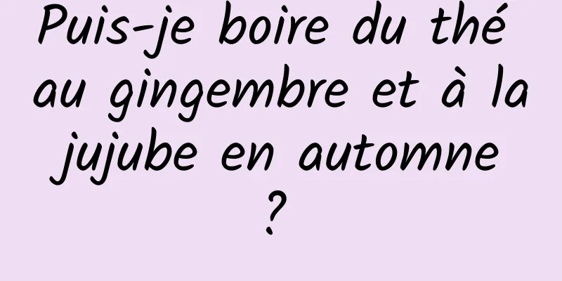 Puis-je boire du thé au gingembre et à la jujube en automne ? 