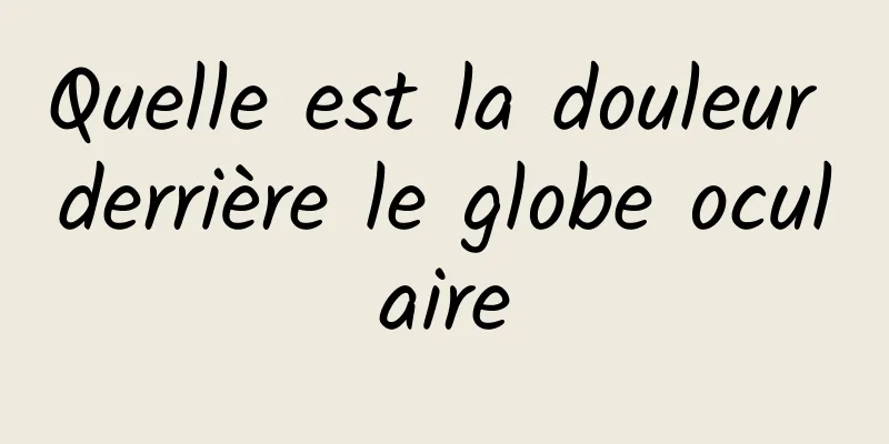 Quelle est la douleur derrière le globe oculaire