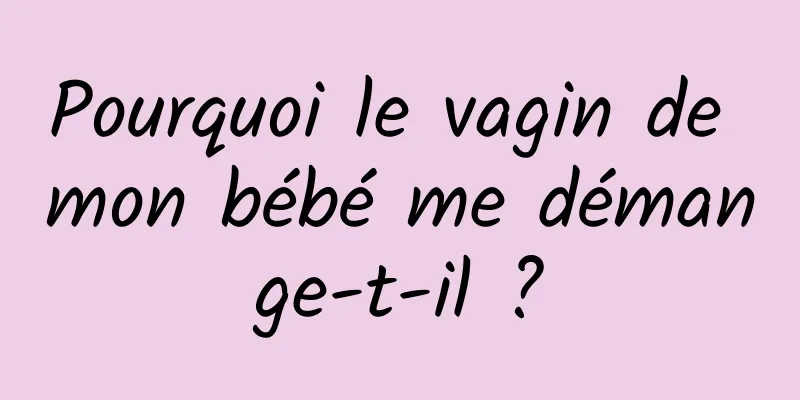 Pourquoi le vagin de mon bébé me démange-t-il ?