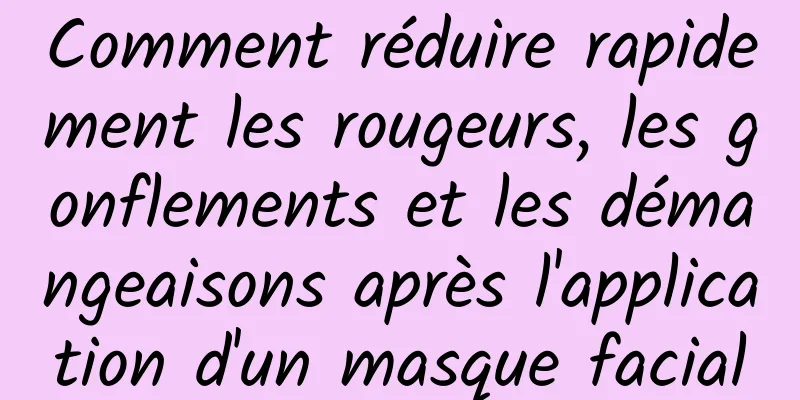 Comment réduire rapidement les rougeurs, les gonflements et les démangeaisons après l'application d'un masque facial