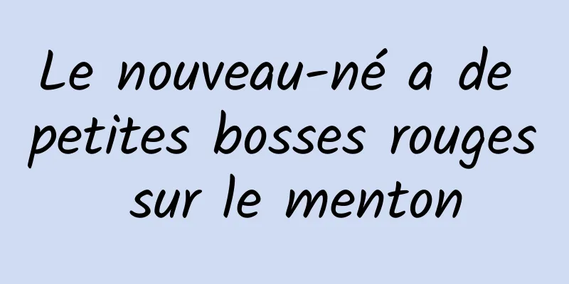 Le nouveau-né a de petites bosses rouges sur le menton