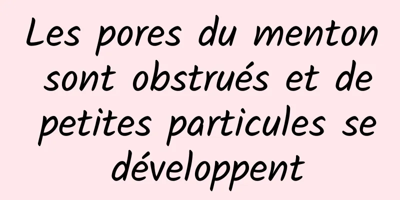 Les pores du menton sont obstrués et de petites particules se développent